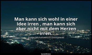 "Man kann sich wohl in einer Idee irren , man kann sich aber nicht mit dem Herze — Fjodor Michailowitsch Dostojewski