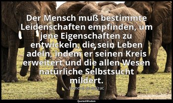 "Der Mensch muß bestimmte Leidenschaften empfinden, um jene Eigenschaften zu ent — Honoré de Balzac