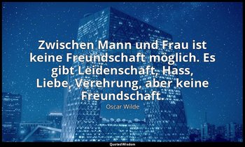"Zwischen Mann und Frau ist keine Freundschaft möglich. Es gibt Leidenschaft, Ha — Oscar Wilde