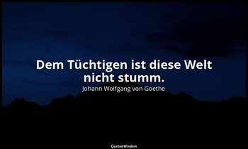 "Dem Tüchtigen ist diese Welt nicht stumm." – Faust II, Vers 11446 / Faust — Johann Wolfgang von Goethe