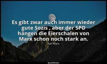 "Es gibt zwar auch immer wieder gute Sozis , aber der SPD hängen die Eierschalen — Karl Marx