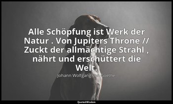 "Alle Schöpfung ist Werk der Natur . Von Jupiters Throne // Zuckt der allmächtig — Johann Wolfgang von Goethe