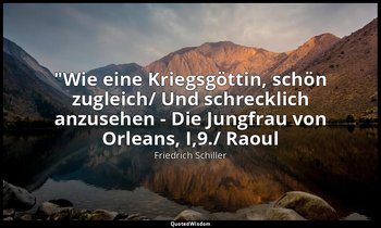 "Wie eine Kriegsgöttin, schön zugleich/ Und schrecklich anzusehen - Die Jungfrau — Friedrich Schiller