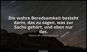 "Die wahre Beredsamkeit besteht darin, das zu sagen, was zur Sache gehört, und e — François de La Rochefoucauld