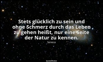 "Stets glücklich zu sein und ohne Schmerz durch das Leben zu gehen heißt, nur ei — Seneca