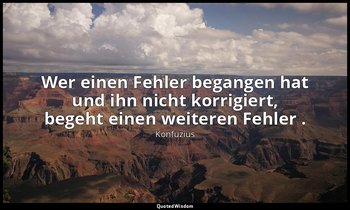 "Wer einen Fehler begangen hat und ihn nicht korrigiert, begeht einen weiteren F — Konfuzius