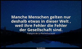 "Manche Menschen gelten nur deshalb etwas in dieser Welt , weil ihre Fehler die  — François de La Rochefoucauld