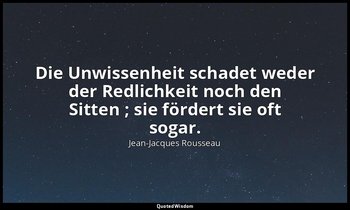 "Die Unwissenheit schadet weder der Redlichkeit noch den Sitten ; sie fördert si — Jean-Jacques Rousseau