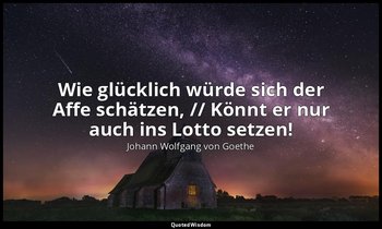 "Wie glücklich würde sich der Affe schätzen, // Könnt er nur auch ins Lotto setz — Johann Wolfgang von Goethe
