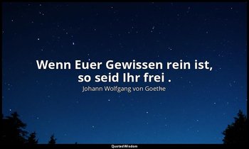 "Wenn Euer Gewissen rein ist, so seid Ihr frei ." – Götz von Berlichingen , Erst — Johann Wolfgang von Goethe