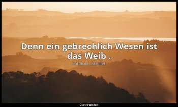 "Denn ein gebrechlich Wesen ist das Weib ." - Maria Stuart, II , 3 / Talbot, S.  — Friedrich Schiller