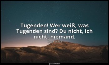 "Tugenden! Wer weiß, was Tugenden sind? Du nicht, ich nicht, niemand." - Der Kri — Oscar Wilde