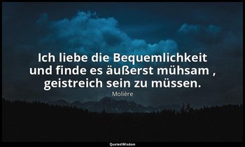 "Ich liebe die Bequemlichkeit und finde es äußerst mühsam , geistreich sein zu m — Molière