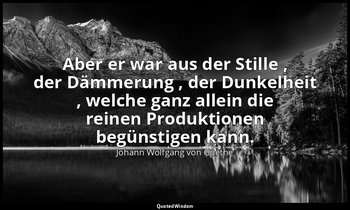 "Aber er war aus der Stille , der Dämmerung , der Dunkelheit , welche ganz allei — Johann Wolfgang von Goethe