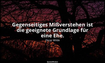 "Gegenseitiges Mißverstehen ist die geeignete Grundlage für eine Ehe." - Lord Ar — Oscar Wilde
