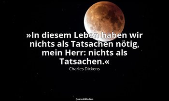 " »In diesem Leben haben wir nichts als Tatsachen nötig, mein Herr: nichts als T — Charles Dickens