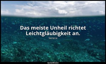 "Das meiste Unheil richtet Leichtgläubigkeit an." - Über den Zorn (De Ira), II,  — Seneca