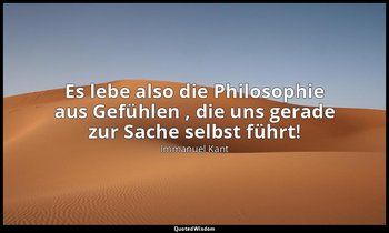 "Es lebe also die Philosophie aus Gefühlen , die uns gerade zur Sache selbst füh — Immanuel Kant