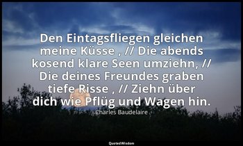 "Den Eintagsfliegen gleichen meine Küsse , // Die abends kosend klare Seen umzie — Charles Baudelaire