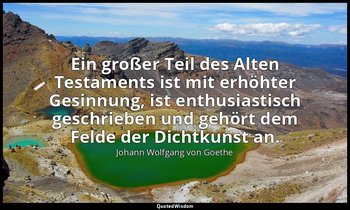 "Ein großer Teil des Alten Testaments ist mit erhöhter Gesinnung, ist enthusiast — Johann Wolfgang von Goethe