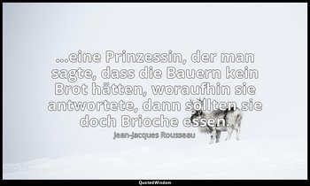 "...eine Prinzessin, der man sagte, dass die Bauern kein Brot hätten, woraufhin  — Jean-Jacques Rousseau