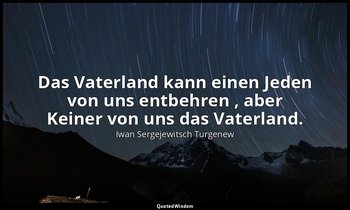 "Das Vaterland kann einen Jeden von uns entbehren , aber Keiner von uns das Vate — Iwan Sergejewitsch Turgenew