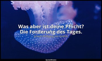 "Was aber ist deine Pflicht? Die Forderung des Tages." – Wilhelm Meisters Wander — Johann Wolfgang von Goethe