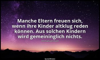 "Manche Eltern freuen sich, wenn ihre Kinder altklug reden können. Aus solchen K — Immanuel Kant