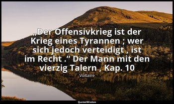 „Der Offensivkrieg ist der Krieg eines Tyrannen ; wer sich jedoch verteidigt , i — Voltaire