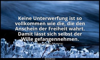 "Keine Unterwerfung ist so vollkommen wie die, die den Anschein der Freiheit wah — Jean-Jacques Rousseau