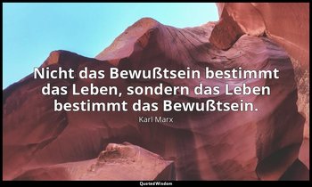 "Nicht das Bewußtsein bestimmt das Leben, sondern das Leben bestimmt das Bewußts — Karl Marx
