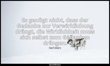 "Es genügt nicht, dass der Gedanke zur Verwirklichung drängt, die Wirklichkeit m — Karl Marx