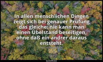 "In allen menschlichen Dingen zeigt sich bei genauer Prüfung das gleiche: nie ka — Niccolò Machiavelli