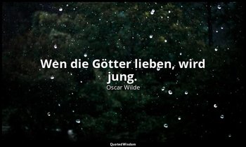 "Wen die Götter lieben, wird jung." - Maximen zur Belehrung der Übergebildeten,  — Oscar Wilde