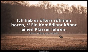 "Ich hab es öfters rühmen hören, // Ein Komödiant könnt einen Pfarrer lehren." – — Johann Wolfgang von Goethe