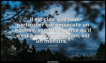 „Il est clair que tout particulier qui persécute un homme, son frère, parce qu’i — Voltaire