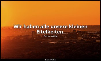 "Wir haben alle unsere kleinen Eitelkeiten." - Lady Windermeres Fächer, 1. Akt / — Oscar Wilde