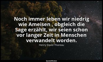 "Noch immer leben wir niedrig wie Ameisen , obgleich die Sage erzählt, wir seien — Henry David Thoreau