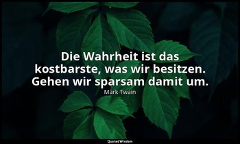 "Die Wahrheit ist das kostbarste, was wir besitzen. Gehen wir sparsam damit um." — Mark Twain