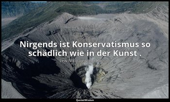 "Nirgends ist Konservatismus so schädlich wie in der Kunst ." - Tagebücher, 1896 — Lew Nikolajewitsch Tolstoi