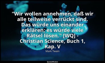 "Wir wollen annehmen, daß wir alle teilweise verrückt sind. Das würde uns einand — Mark Twain