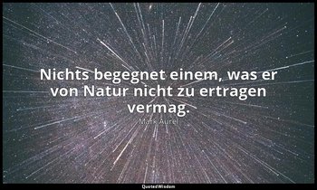 " Nichts begegnet einem, was er von Natur nicht zu ertragen vermag." - Selbstbet — Mark Aurel