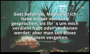 "Gott befohlen, Monsieur! ich habe besser von Euch gesprochen, als Ihr`s um mich — William Shakespeare