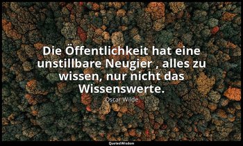 "Die Öffentlichkeit hat eine unstillbare Neugier , alles zu wissen, nur nicht da — Oscar Wilde