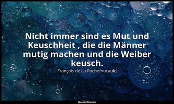 "Nicht immer sind es Mut und Keuschheit , die die Männer mutig machen und die We — François de La Rochefoucauld