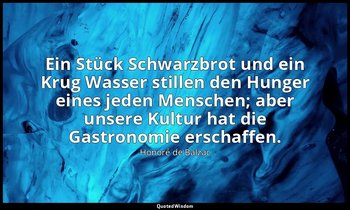 "Ein Stück Schwarzbrot und ein Krug Wasser stillen den Hunger eines jeden Mensch — Honoré de Balzac