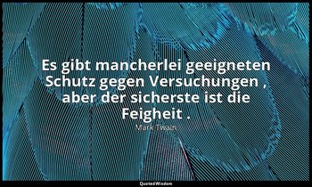 "Es gibt mancherlei geeigneten Schutz gegen Versuchungen , aber der sicherste is — Mark Twain