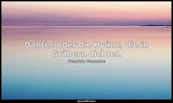 " Dante : oder die Hyäne, die in Gräbern dichtet. " - Götzen-Dämmerung, Streifzü — Friedrich Nietzsche