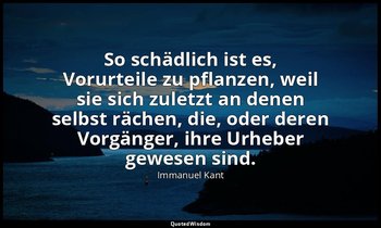 "So schädlich ist es, Vorurteile zu pflanzen, weil sie sich zuletzt an denen sel — Immanuel Kant
