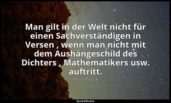 "Man gilt in der Welt nicht für einen Sachverständigen in Versen , wenn man nich — Blaise Pascal